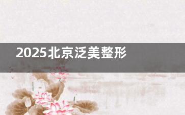 2025北京泛美整形医院价格表一览~双眼皮|鼻综合|丰下巴|人中缩短等整形价格很齐全